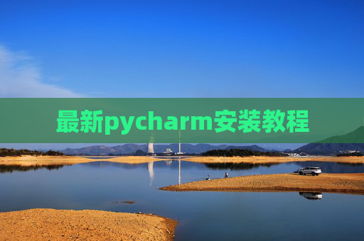 最新pycharm安装教程 最新pycharm安装教程